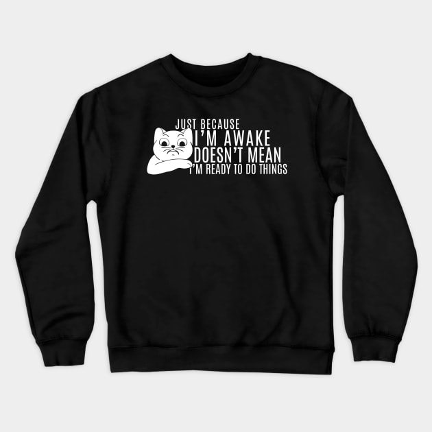 Just Because I'm Awake Doens't Mean I'm Ready To Do Things  Funny Sarcastic Cat Lovers Crewneck Sweatshirt by K.C Designs